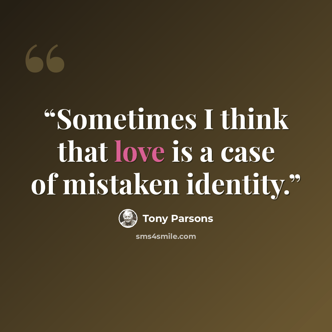 “Sometimes I think that love is a case of mistaken identity.” quote by Tony Parsons
