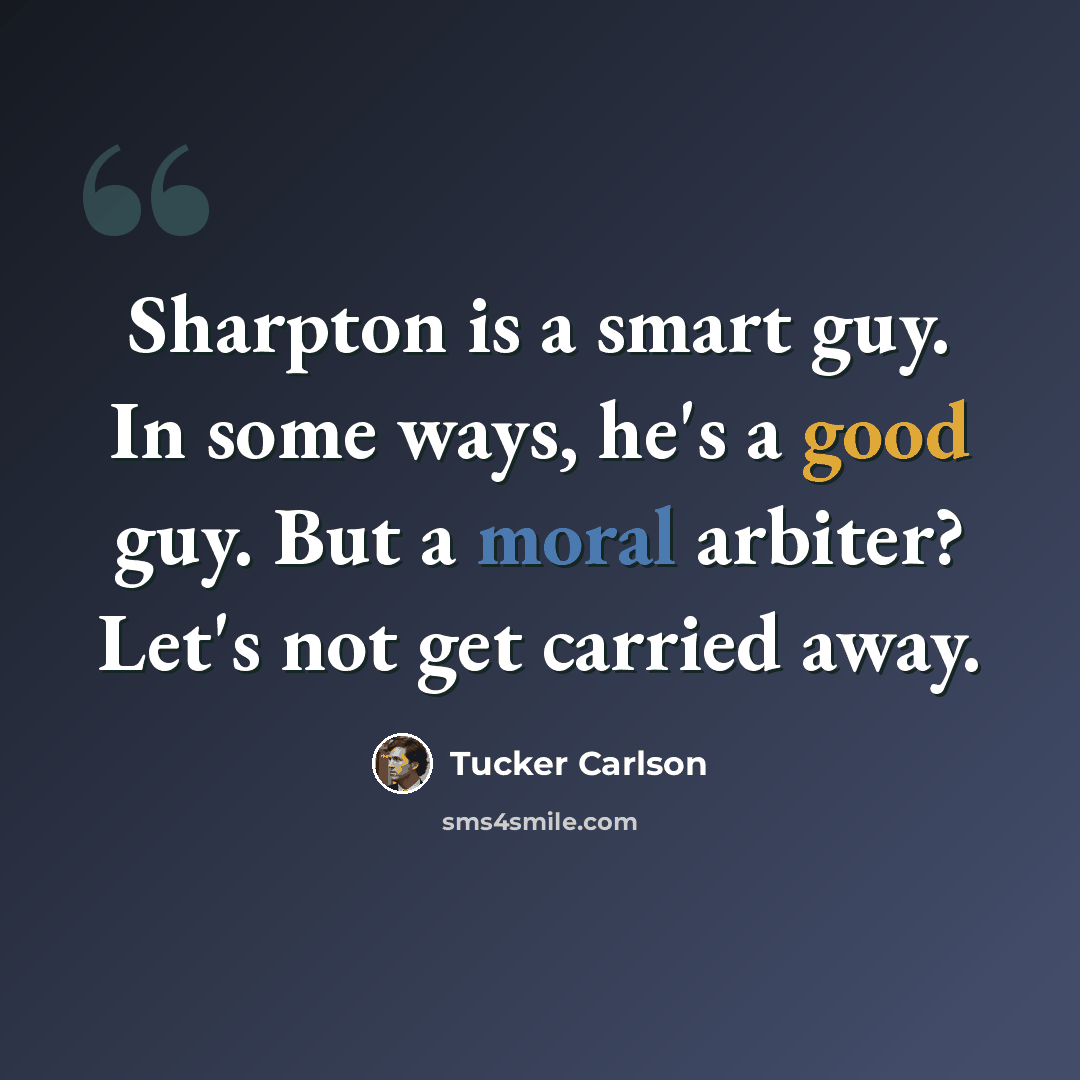 “Sharpton is a smart guy. In some ways, he's a good guy. But a moral arbiter? Let's not get carried away.” quote by Tucker Carlson