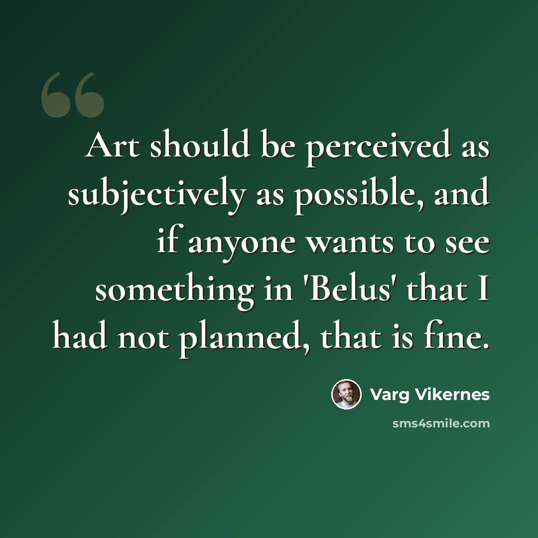 “Art should be perceived as subjectively as possible, and if anyone wants to see something in 'Belus' that I had not planned, that is fine.” quote by Varg Vikernes