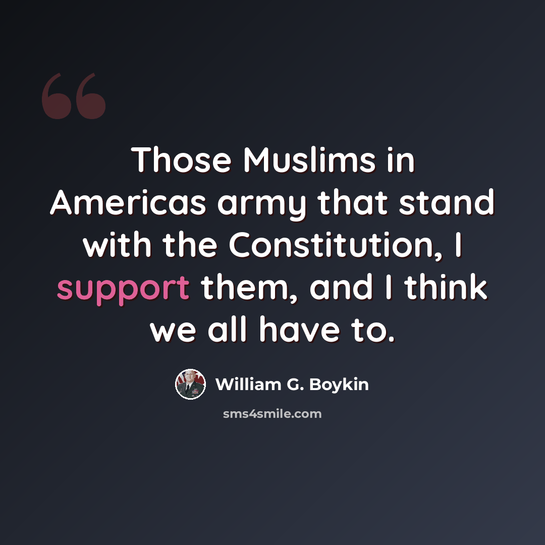 “Those Muslims in Americas army that stand with the Constitution, I support them, and I think we all have to.” quote by William G. Boykin