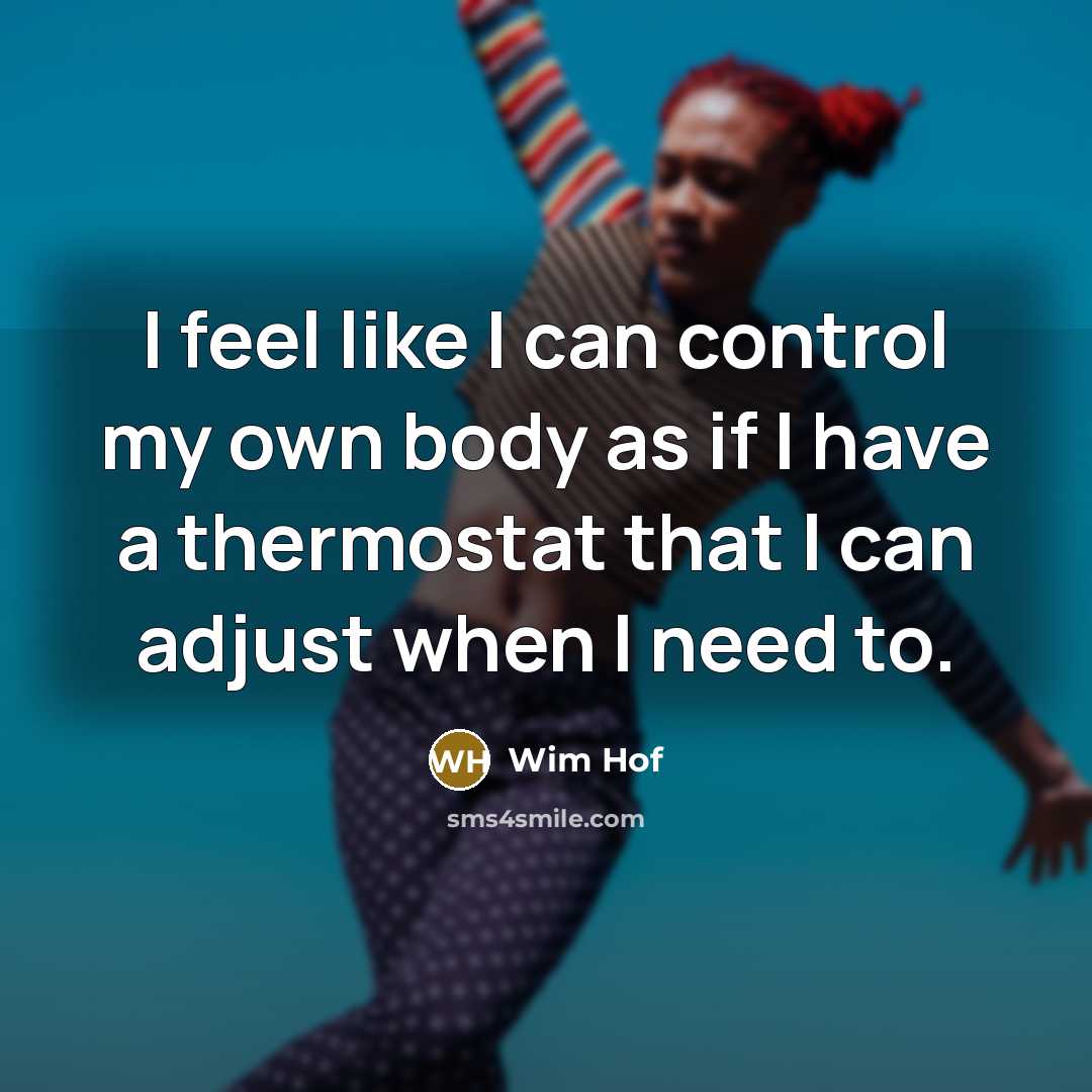 “I feel like I can control my own body as if I have a thermostat that I can adjust when I need to.” quote by Wim Hof
