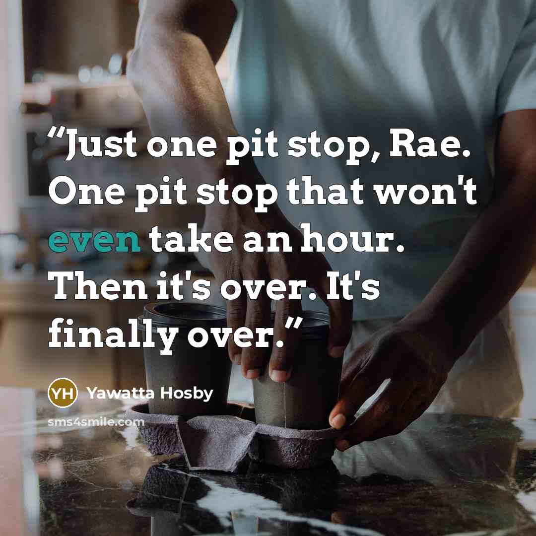 “Just one pit stop, Rae. One pit stop that won't even take an hour. Then it's over. It's finally over.” quote by Yawatta Hosby
