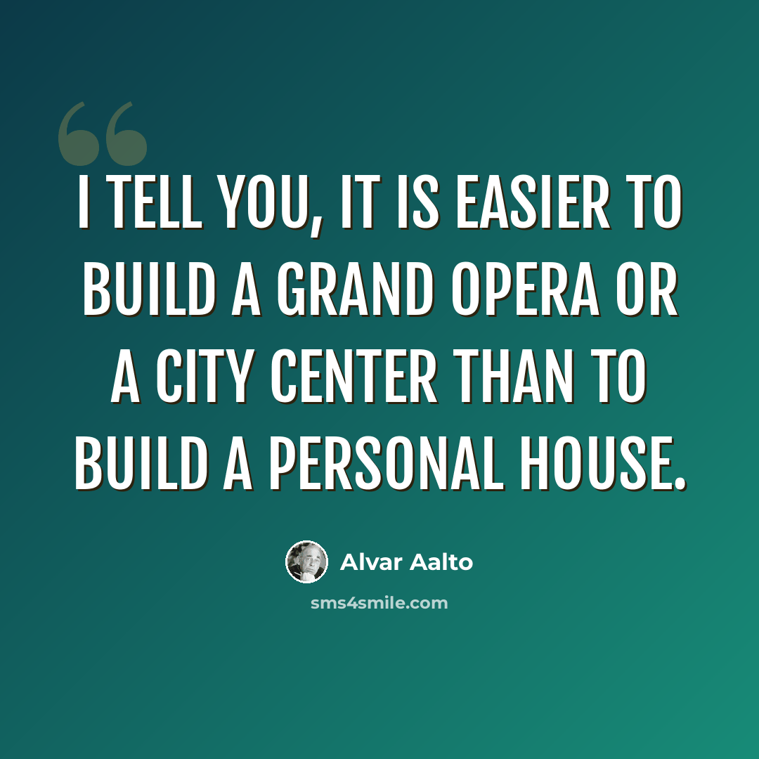 “I tell you, it is easier to build a grand opera or a city center than to build a personal house.” quote by Alvar Aalto