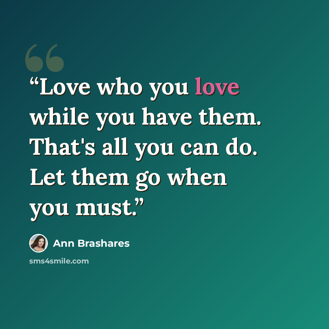 “Love who you love while you have them. That's all you can do. Let them go when you must.” quote by Ann Brashares