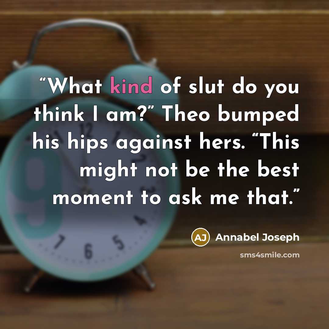 “What kind of slut do you think I am?” Theo bumped his hips against hers. “This might not be the best moment to ask me that.” quote by Annabel Joseph