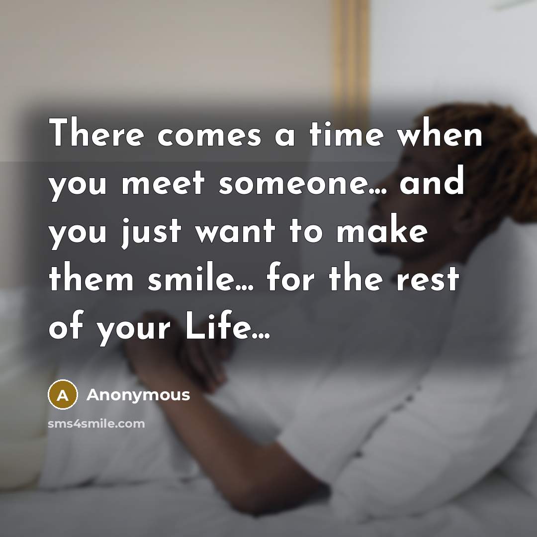 “There comes a time when you meet someone... and you just want to make them smile... for the rest of your Life...” quote by Anonymous
