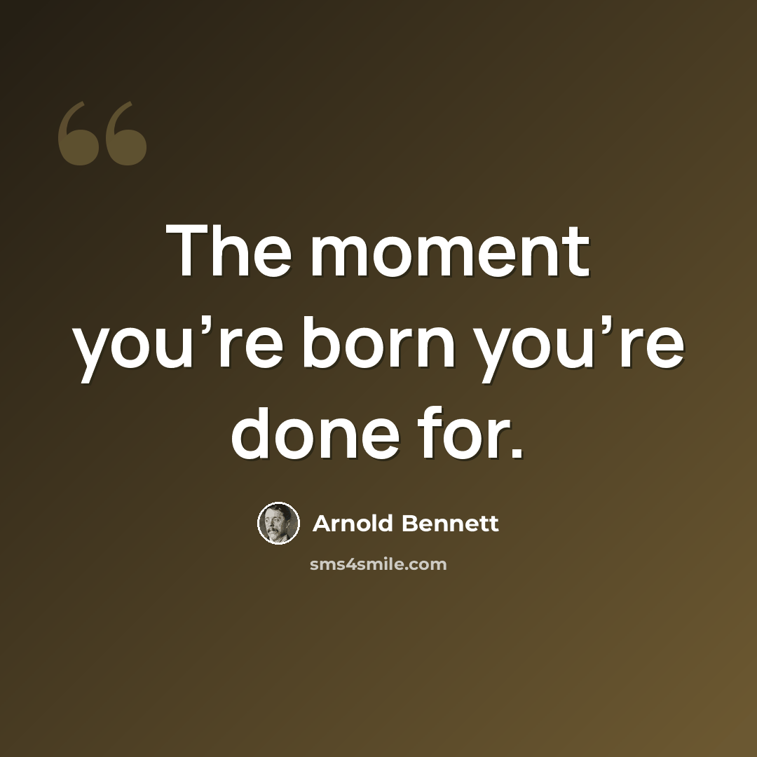 “The moment you're born you're done for.” quote by Arnold Bennett