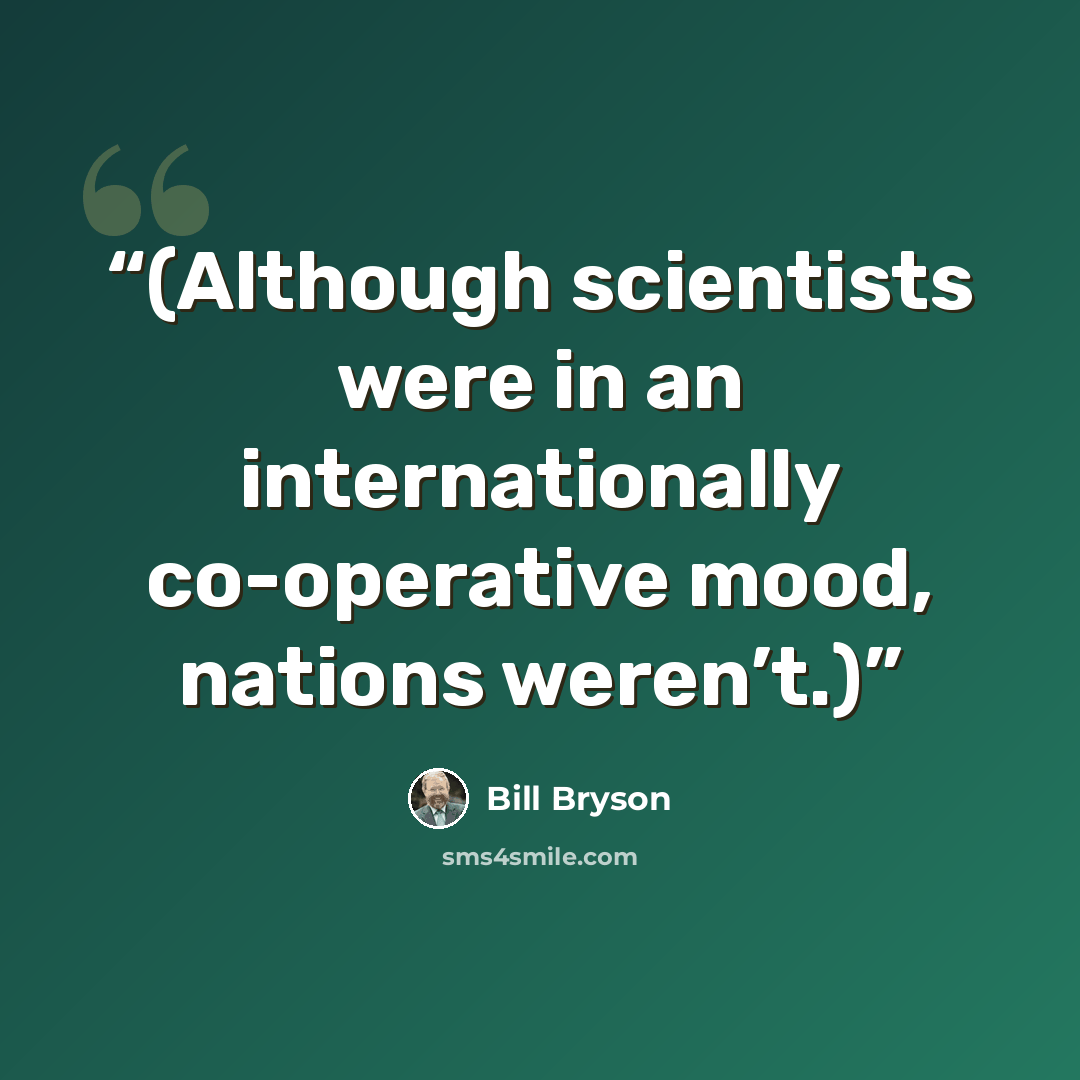 “(Although scientists were in an internationally co-operative mood, nations weren’t.)” quote by Bill Bryson