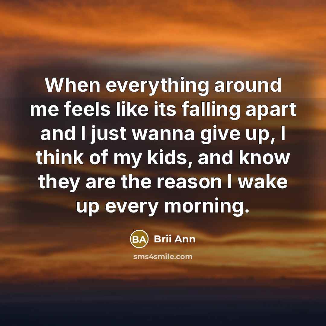 “When everything around me feels like its falling apart and I just wanna give up, I think of my kids, and know they are the reason I wake up every morning.” quote by Brii Ann