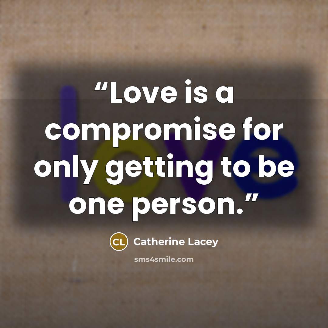 “Love is a compromise for only getting to be one person.” quote by Catherine Lacey