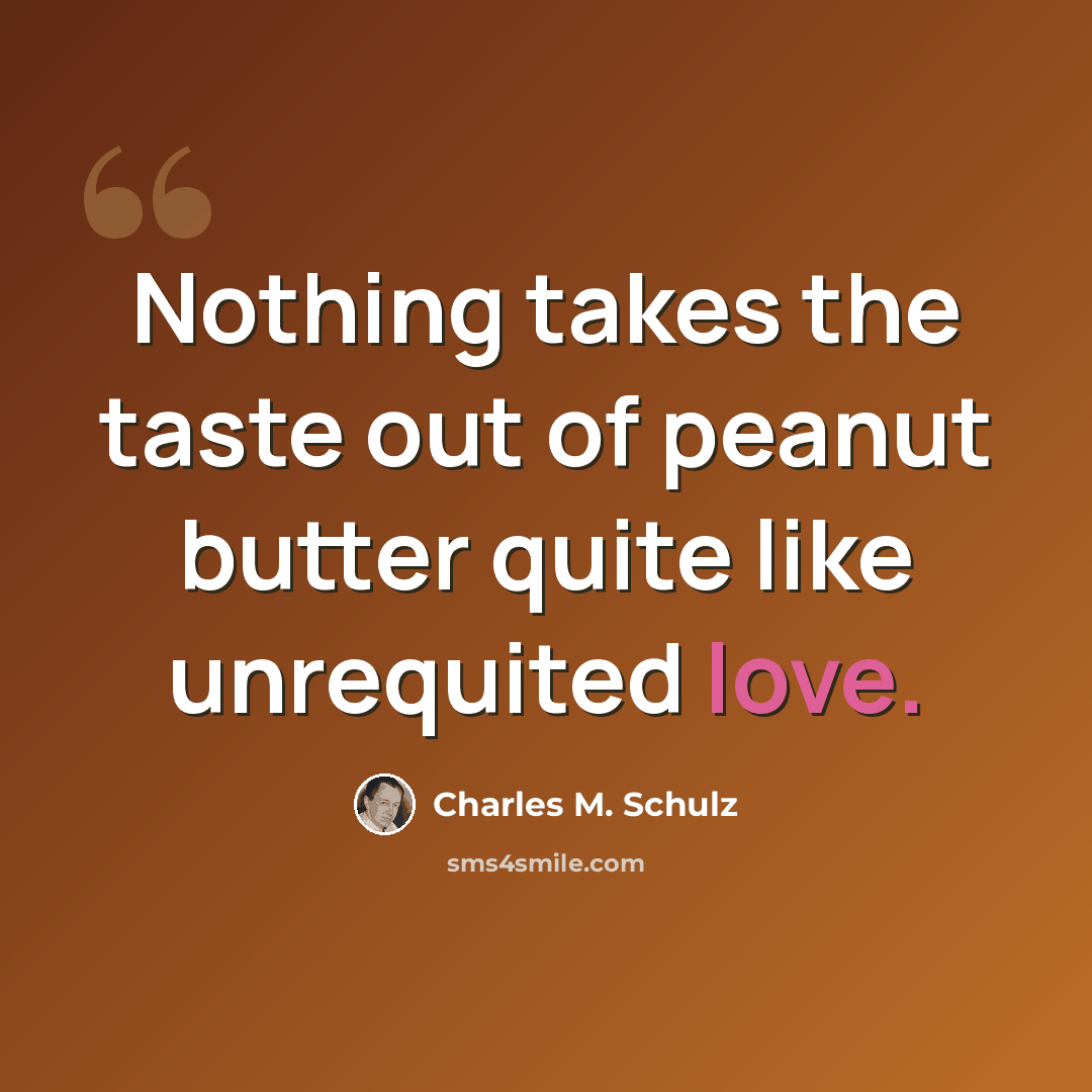 “Nothing takes the taste out of peanut butter quite like unrequited love.” quote by Charles M. Schulz