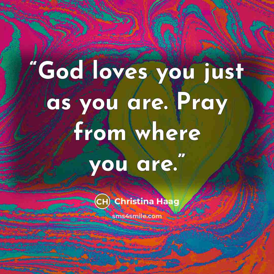 “God loves you just as you are. Pray from where you are.” quote by Christina Haag