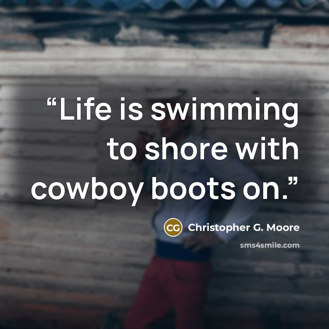 “Life is swimming to shore with cowboy boots on.” quote by Christopher G. Moore