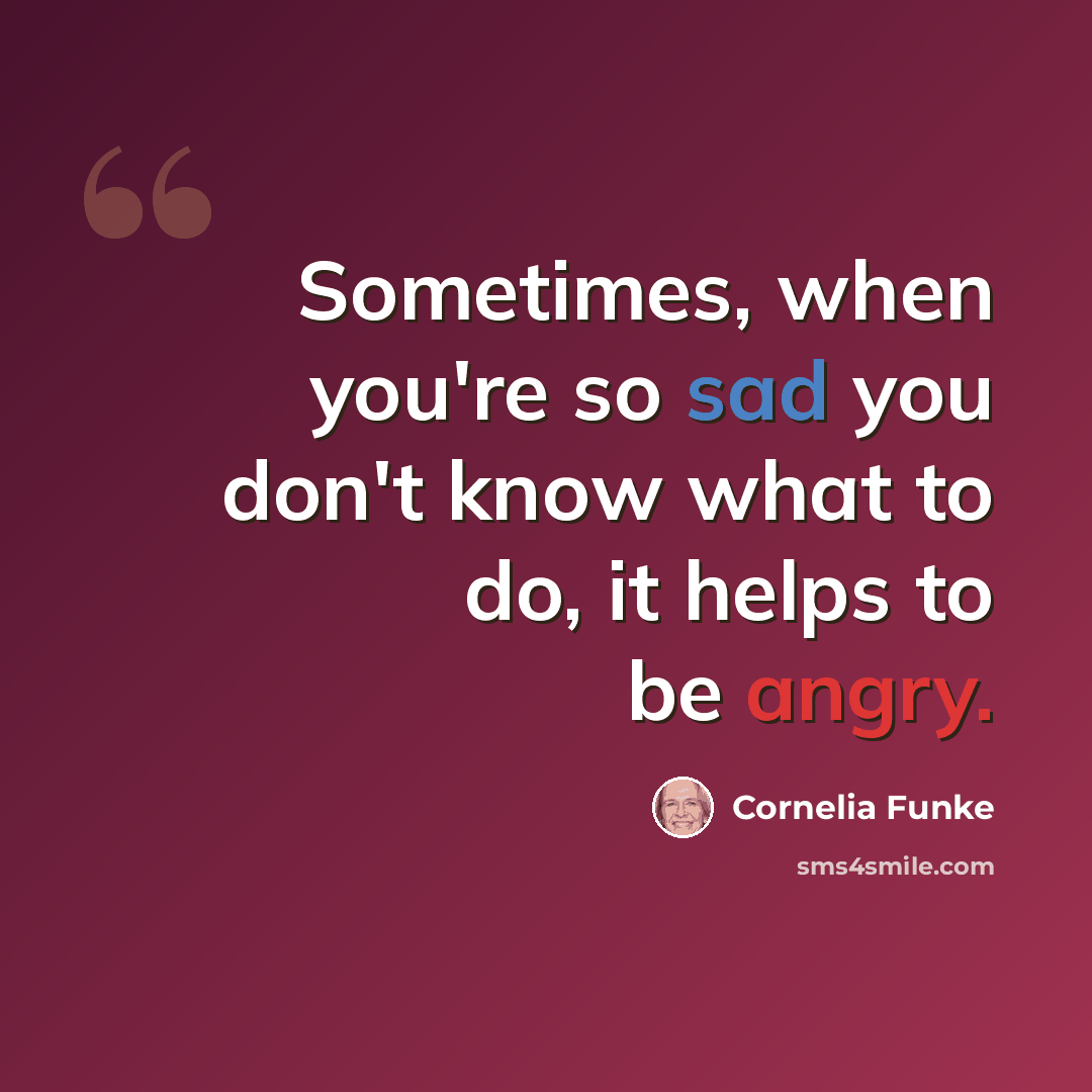 “Sometimes, when you're so sad you don't know what to do, it helps to be angry.” quote by Cornelia Funke