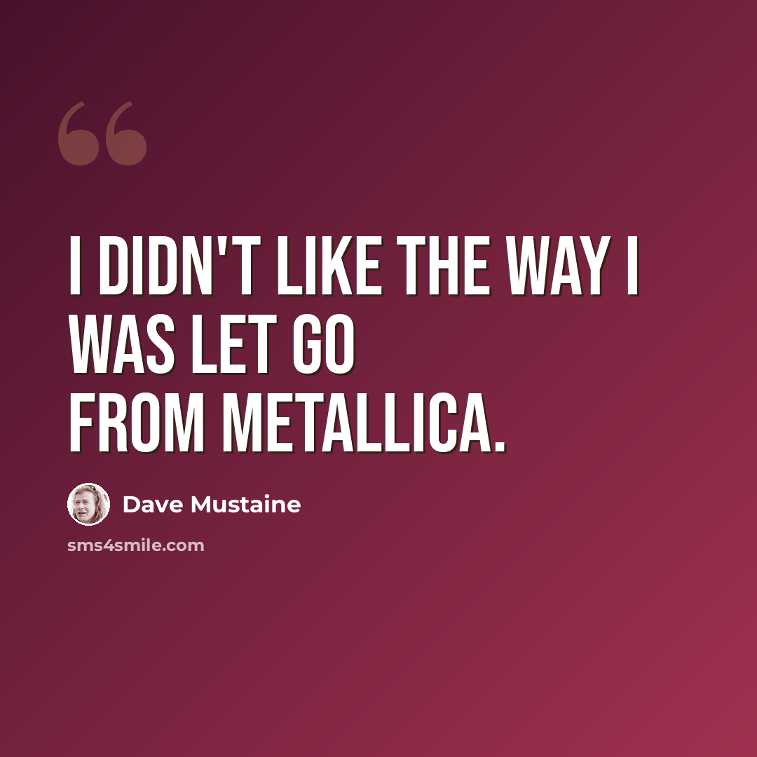 “I didn't like the way I was let go from Metallica.” quote by Dave Mustaine