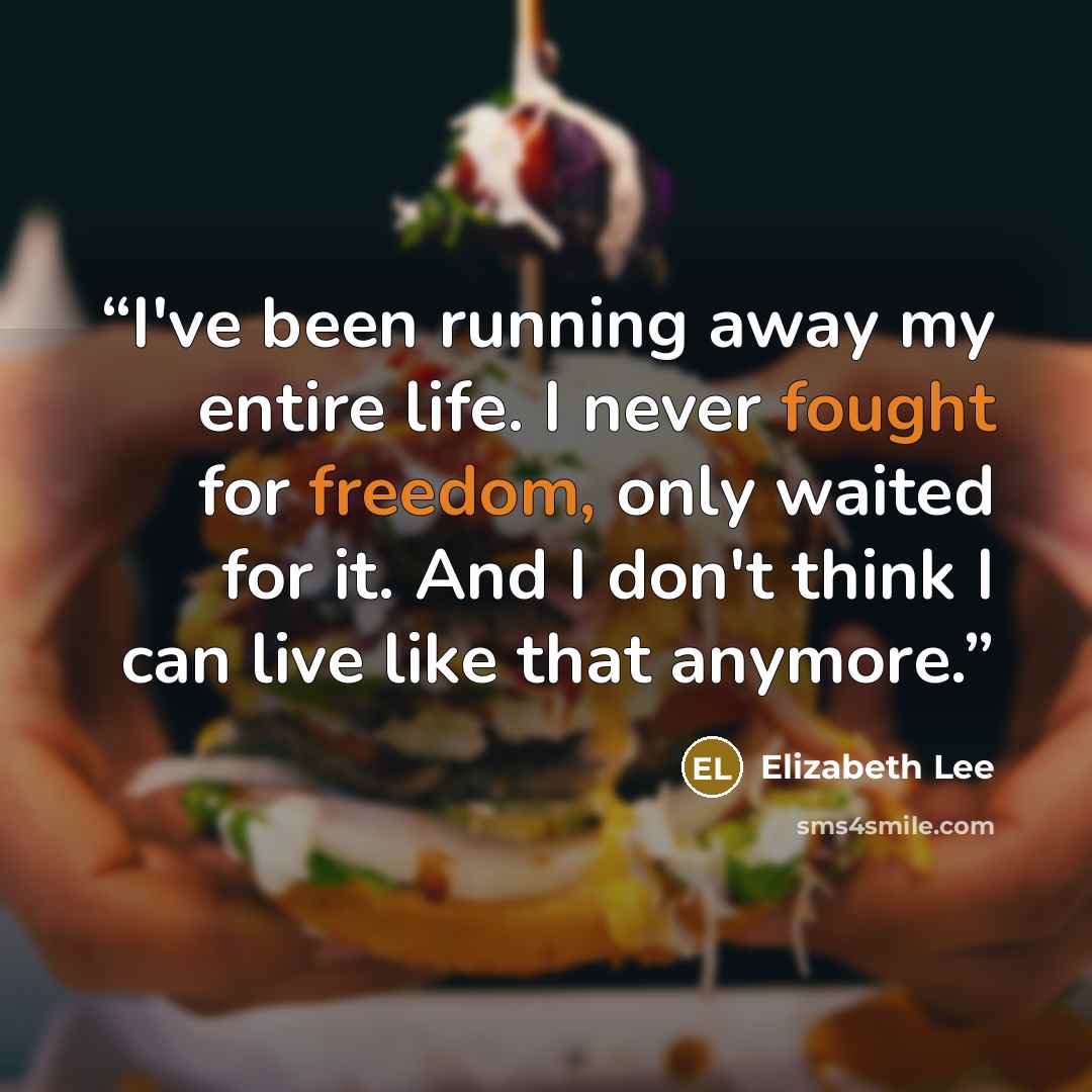 “I've been running away my entire life. I never fought for freedom, only waited for it. And I don't think I can live like that anymore.” quote by Elizabeth Lee