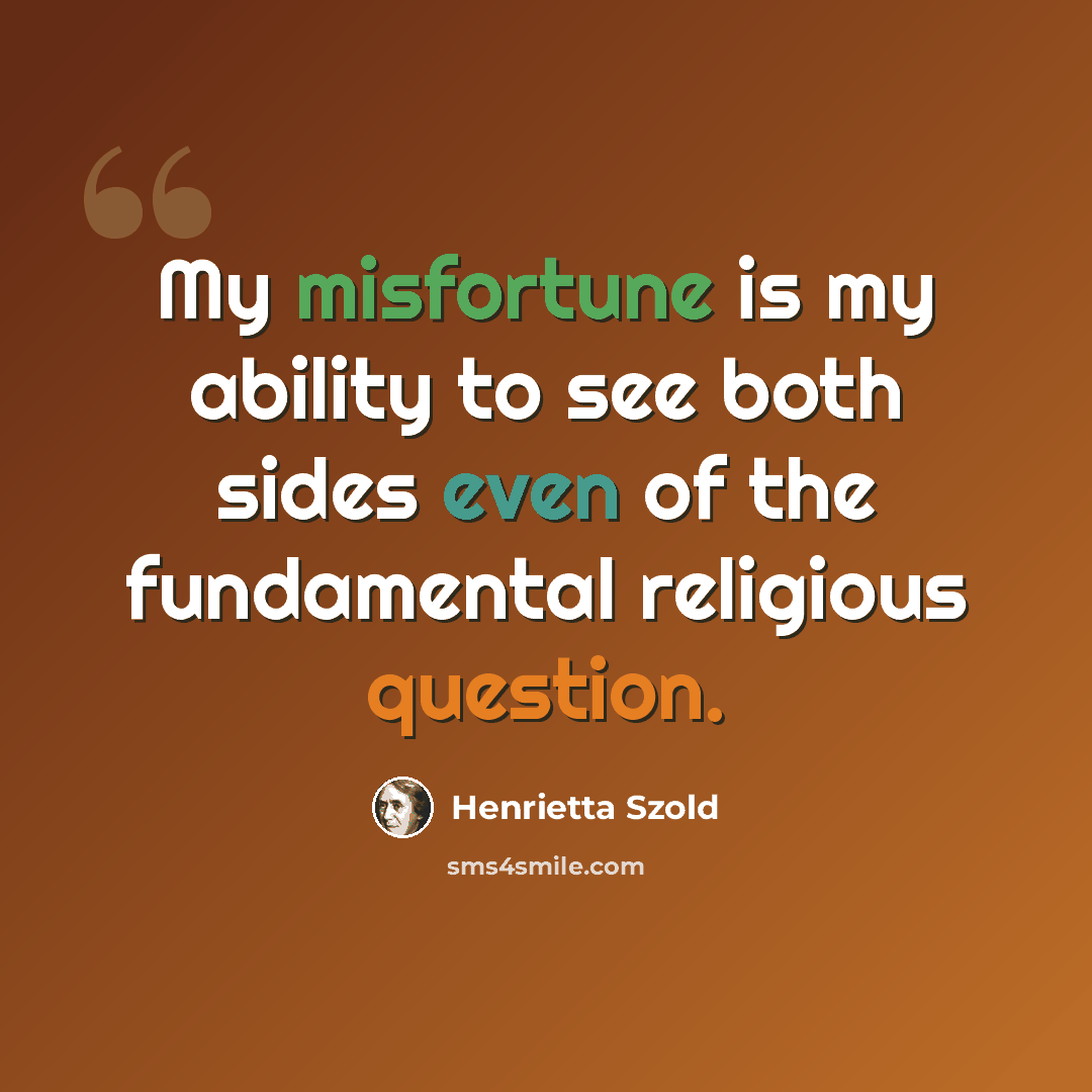 “My misfortune is my ability to see both sides even of the fundamental religious question.” quote by Henrietta Szold