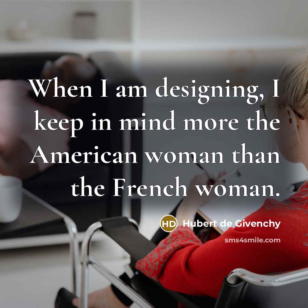 “When I am designing, I keep in mind more the American woman than the French woman.” quote by Hubert de Givenchy