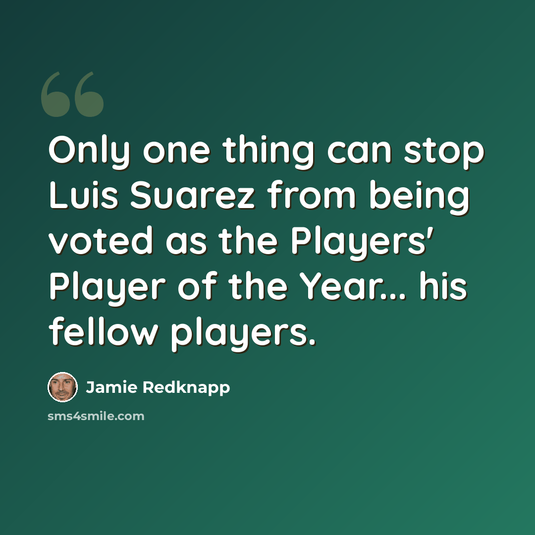 “Only one thing can stop Luis Suarez from being voted as the Players' Player of the Year... his fellow players.” quote by Jamie Redknapp
