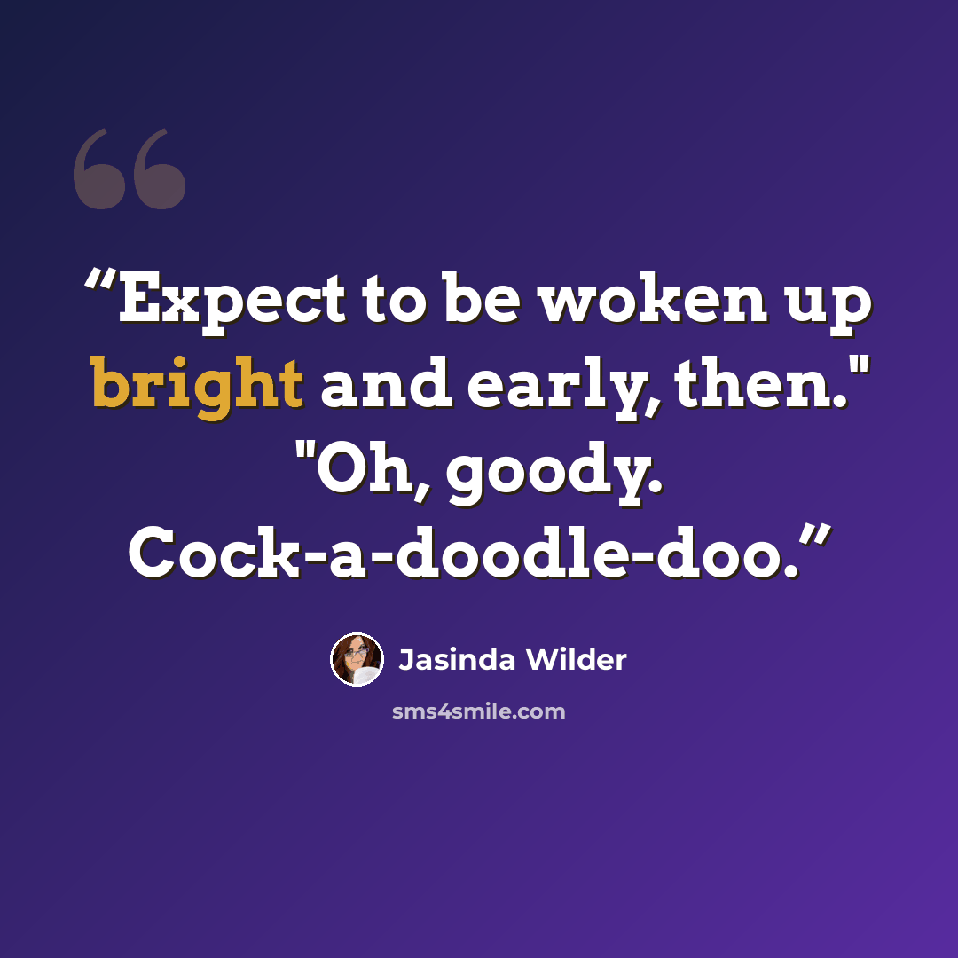 “Expect to be woken up bright and early, then." "Oh, goody. Cock-a-doodle-doo.” quote by Jasinda Wilder