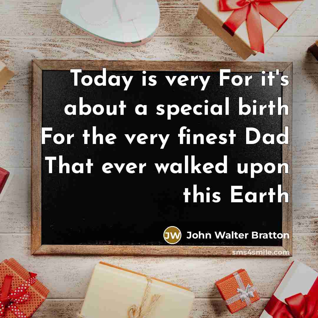 “Today is very For it's about a special birth For the very finest Dad That ever walked upon this Earth” quote by John Walter Bratton