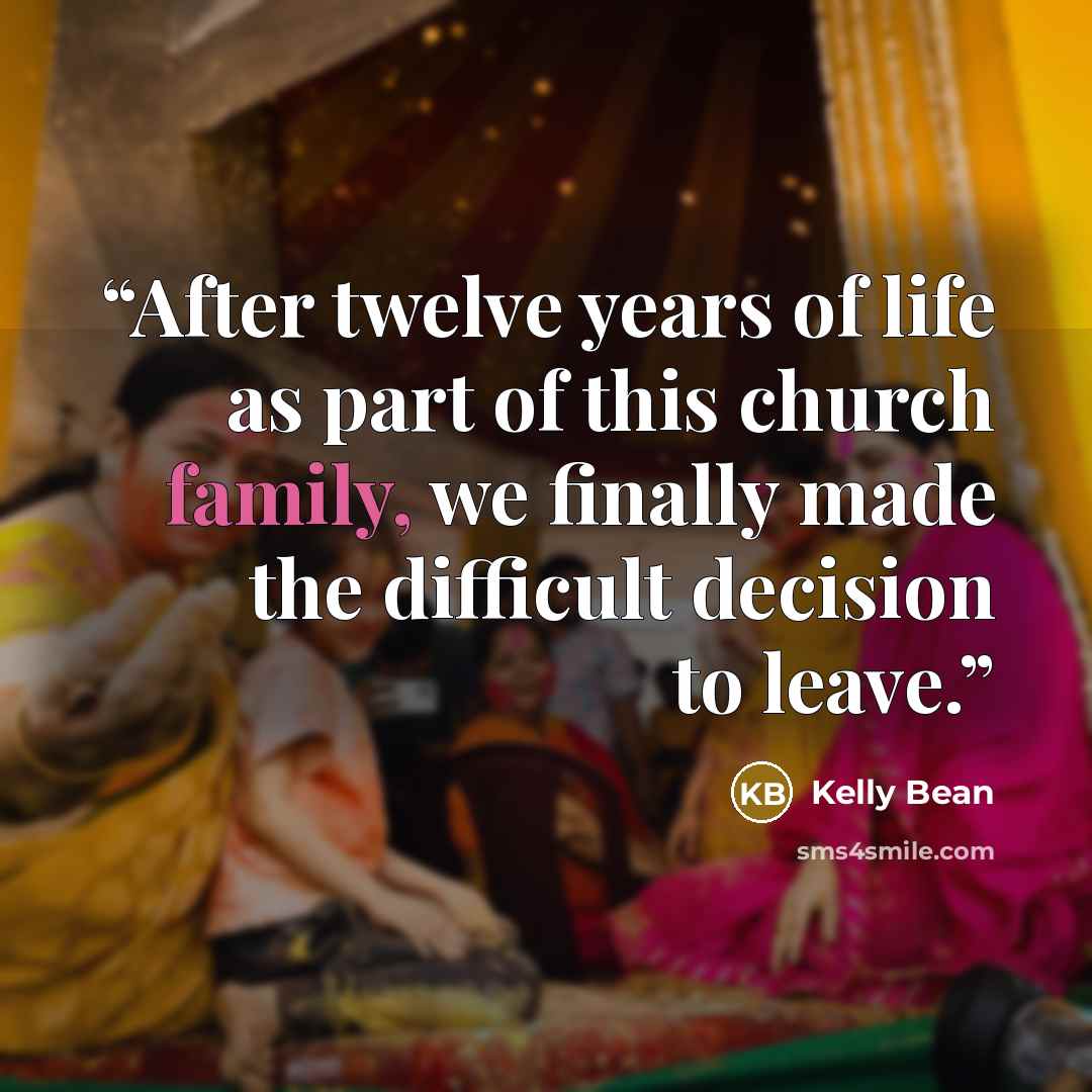 “After twelve years of life as part of this church family, we finally made the difficult decision to leave.” quote by Kelly Bean