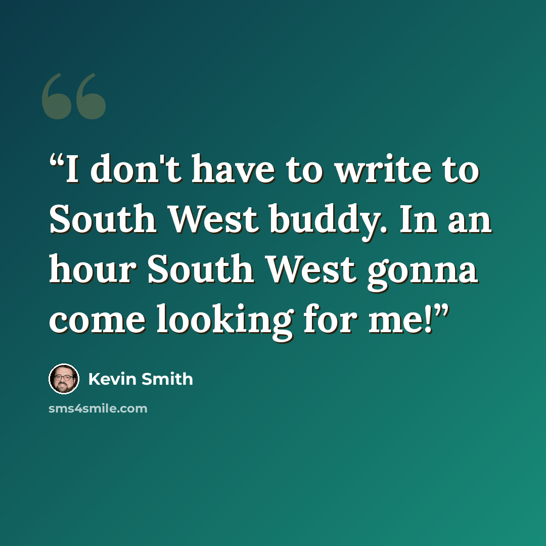 “I don't have to write to South West buddy. In an hour South West gonna come looking for me!” quote by Kevin Smith