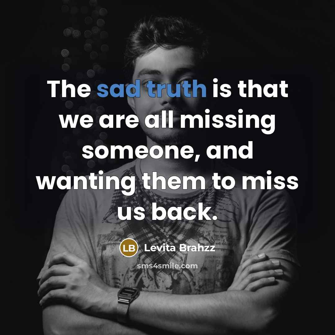 “The sad truth is that we are all missing someone, and wanting them to miss us back.” quote by Levita BRAHZZ