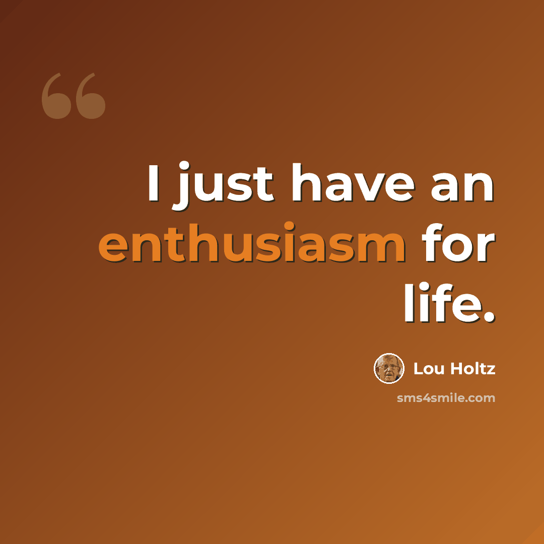 “I just have an enthusiasm for life.” quote by Lou Holtz