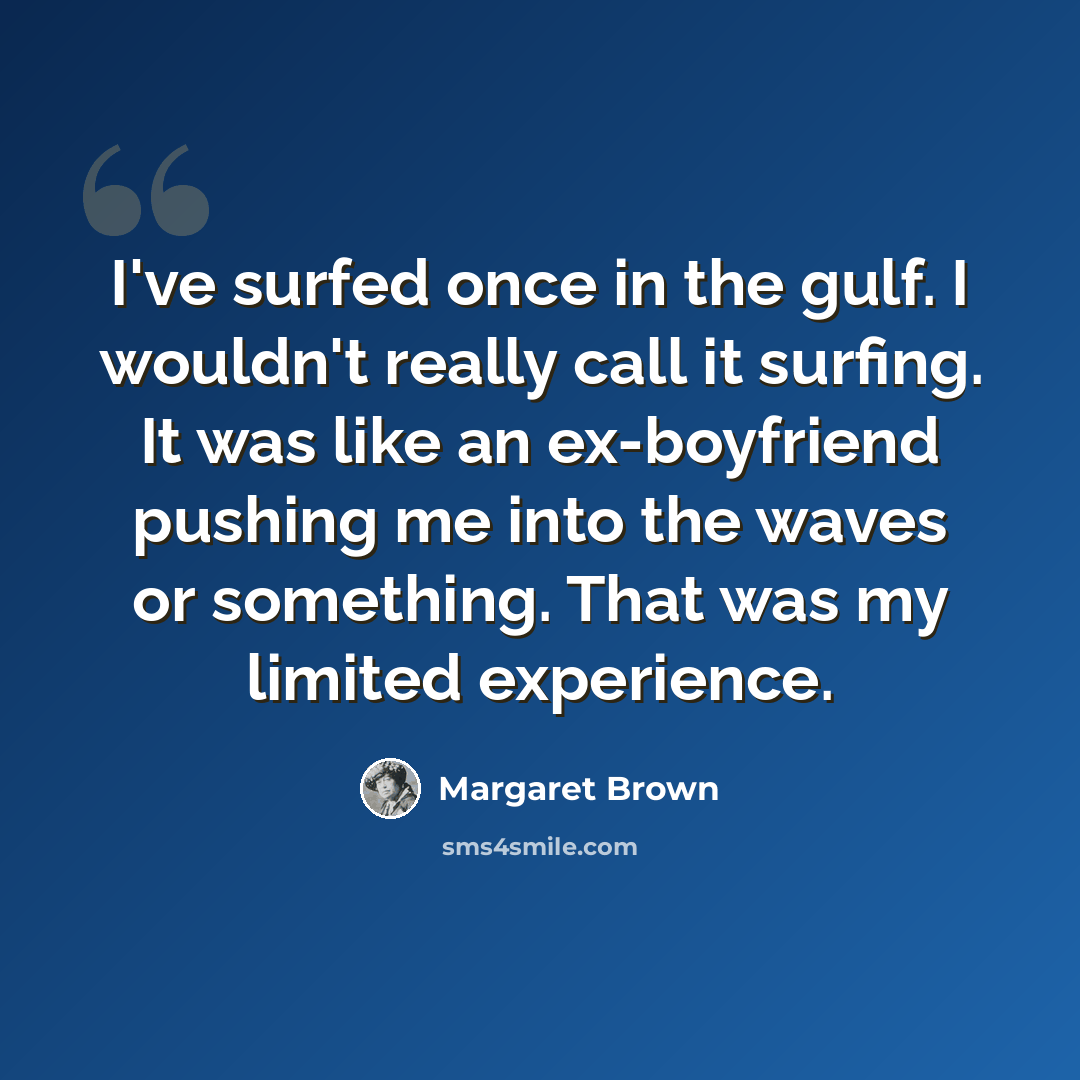 “I've surfed once in the gulf. I wouldn't really call it surfing. It was like an ex-boyfriend pushing me into the waves or something. That was my limited experience.” quote by Margaret Brown