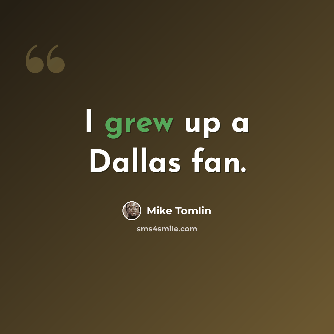 “I grew up a Dallas fan.” quote by Mike Tomlin