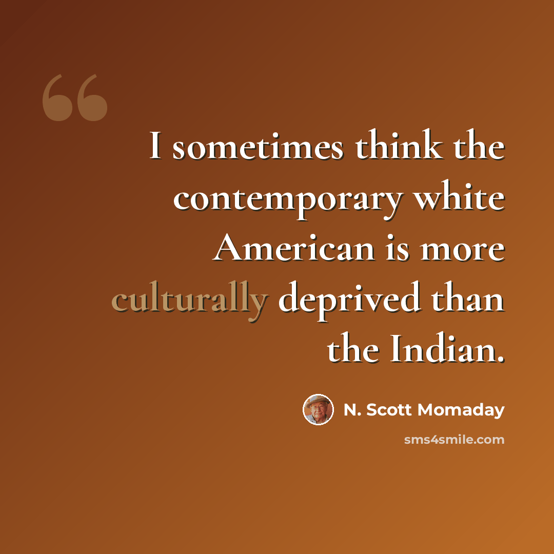 “I sometimes think the contemporary white American is more culturally deprived than the Indian.” quote by N. Scott Momaday