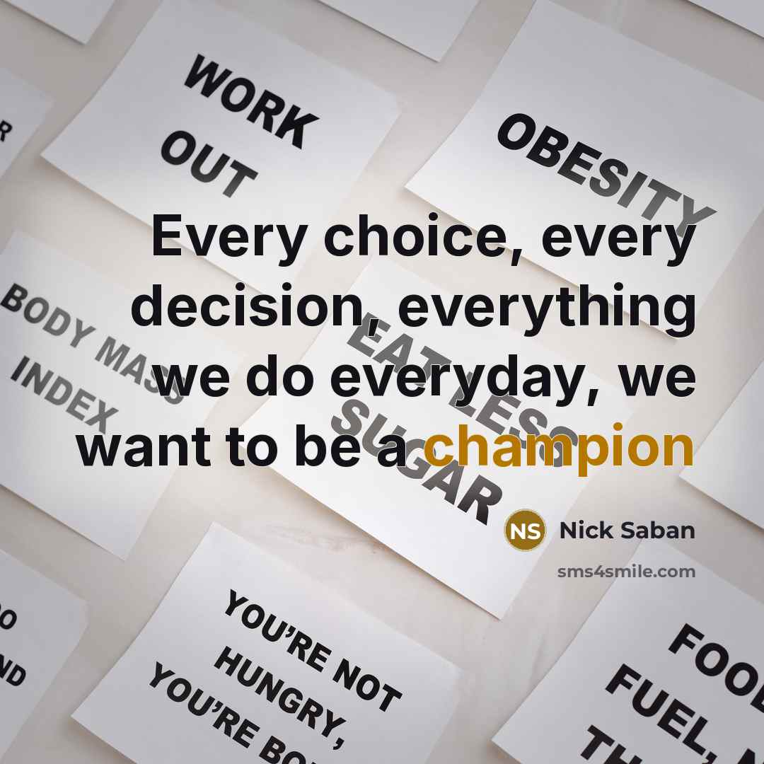 “Every choice, every decision, everything we do everyday, we want to be a champion” quote by Nick Saban