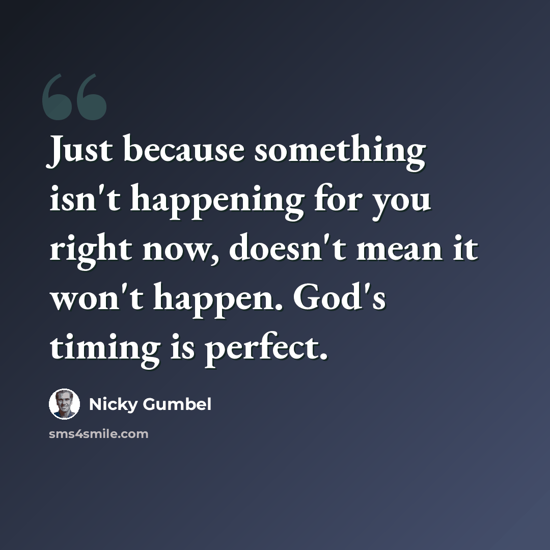 “Just because something isn't happening for you right now, doesn't mean it won't happen. God's timing is perfect.” quote by Nicky Gumbel