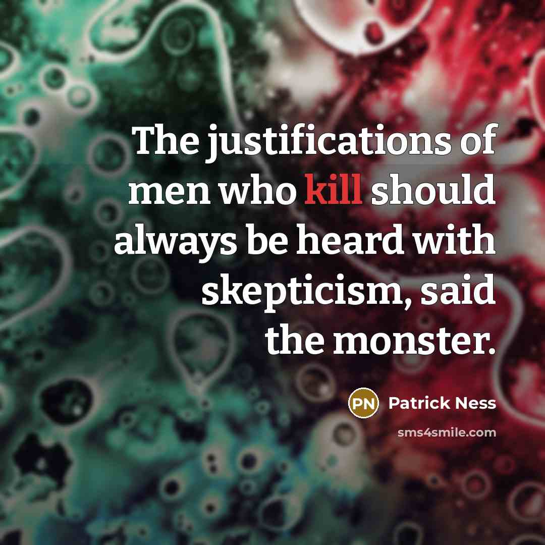 “The justifications of men who kill should always be heard with skepticism, said the monster.” quote by Patrick Ness