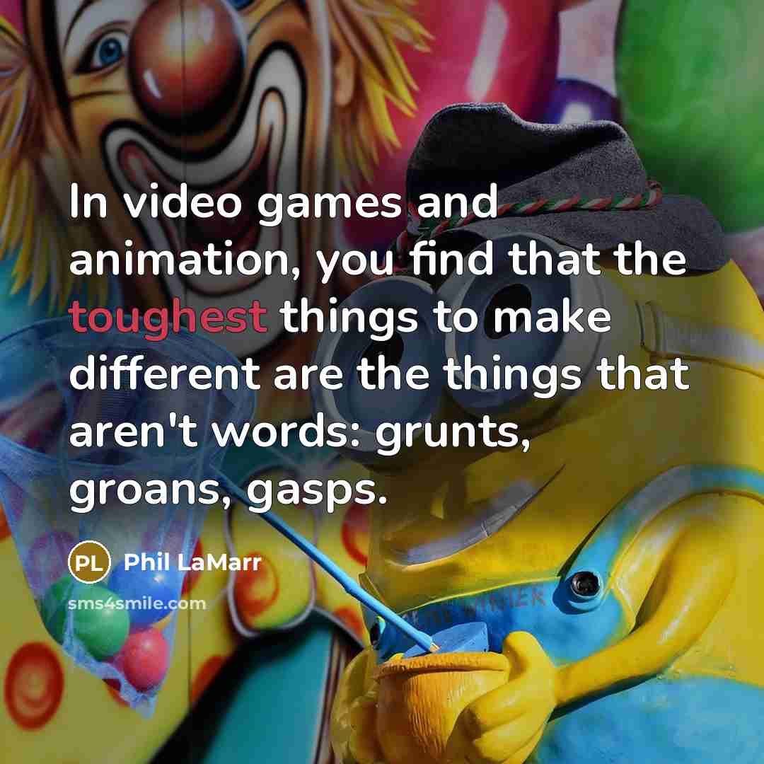 “In video games and animation, you find that the toughest things to make different are the things that aren't words: grunts, groans, gasps.” quote by Phil LaMarr