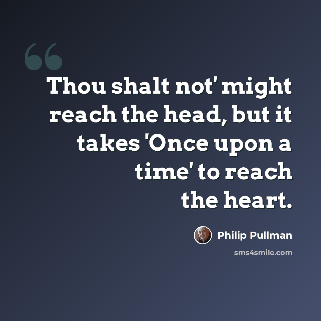 “Thou shalt not' might reach the head, but it takes 'Once upon a time' to reach the heart.” quote by Philip Pullman
