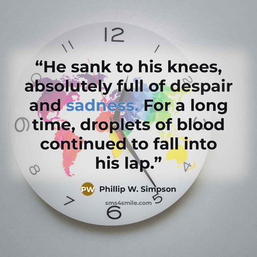 “He sank to his knees, absolutely full of despair and sadness. For a long time, droplets of blood continued to fall into his lap.” quote by Phillip W. Simpson