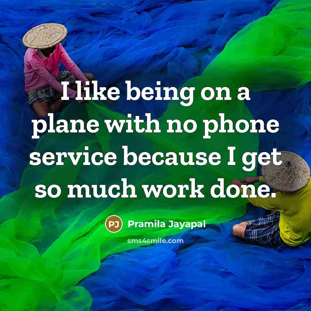 “I like being on a plane with no phone service because I get so much work done.” quote by Pramila Jayapal
