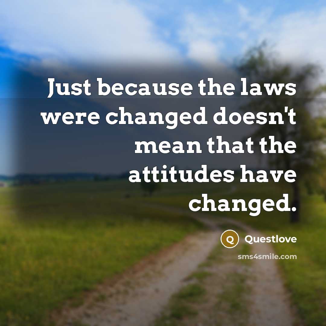 “Just because the laws were changed doesn't mean that the attitudes have changed.” quote by Questlove