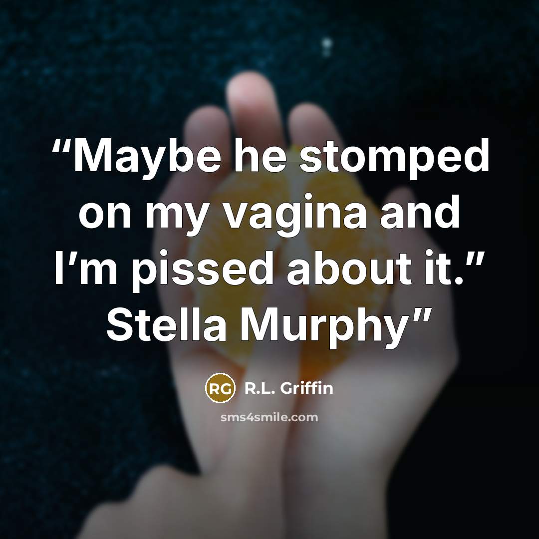 “Maybe he stomped on my vagina and I’m pissed about it.” Stella Murphy” quote by R.L. Griffin