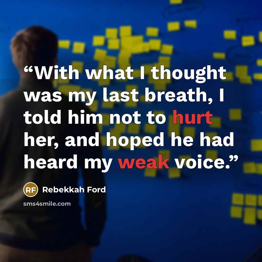 “With what I thought was my last breath, I told him not to hurt her, and hoped he had heard my weak voice.” quote by Rebekkah Ford