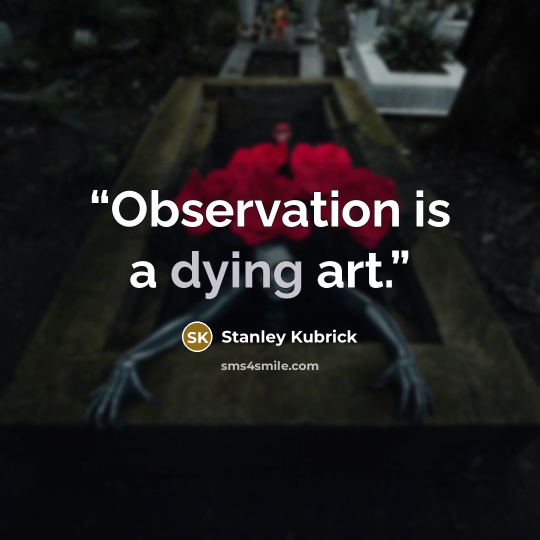 “Observation is a dying art.” quote by Stanley Kubrick