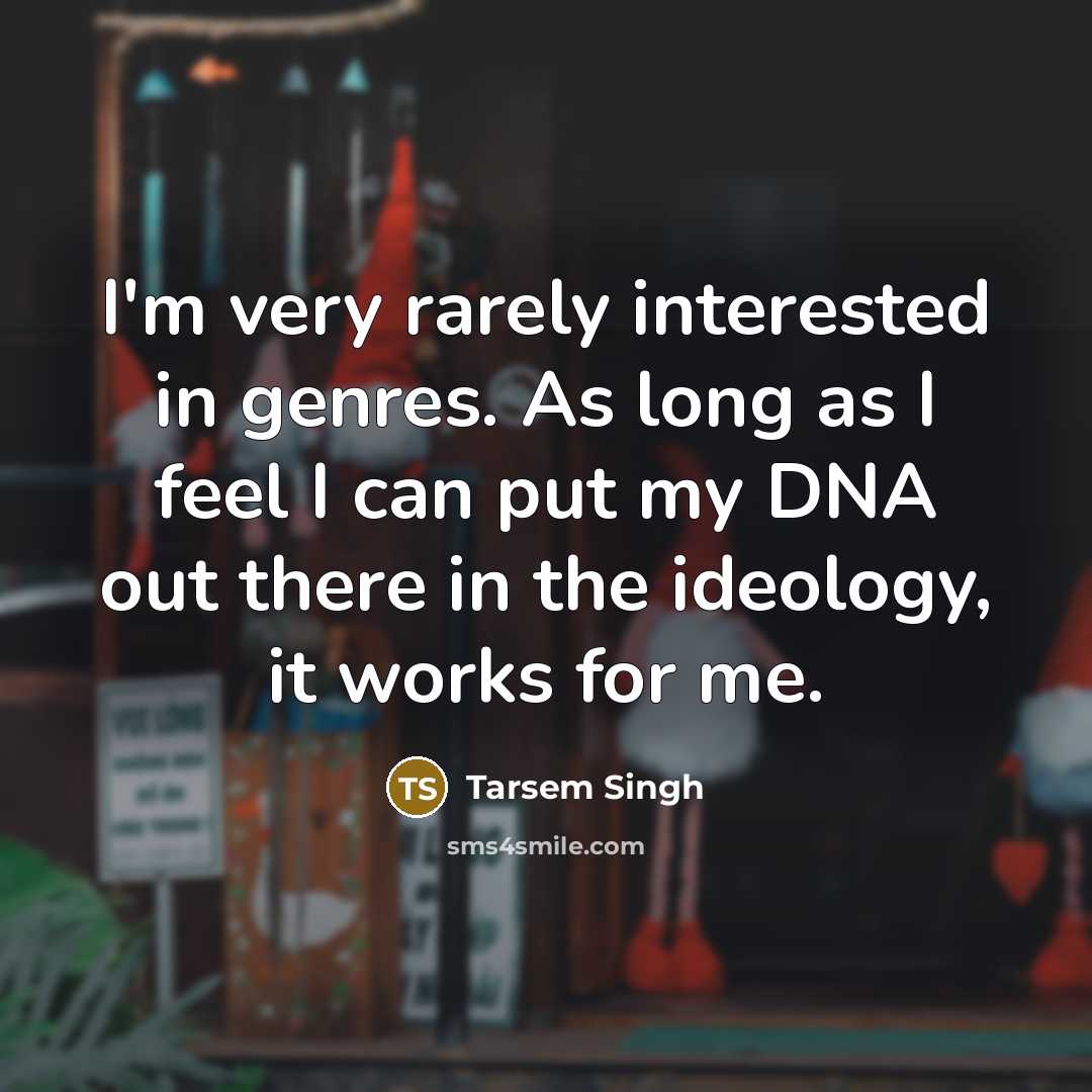 “I'm very rarely interested in genres. As long as I feel I can put my DNA out there in the ideology, it works for me.” quote by Tarsem Singh
