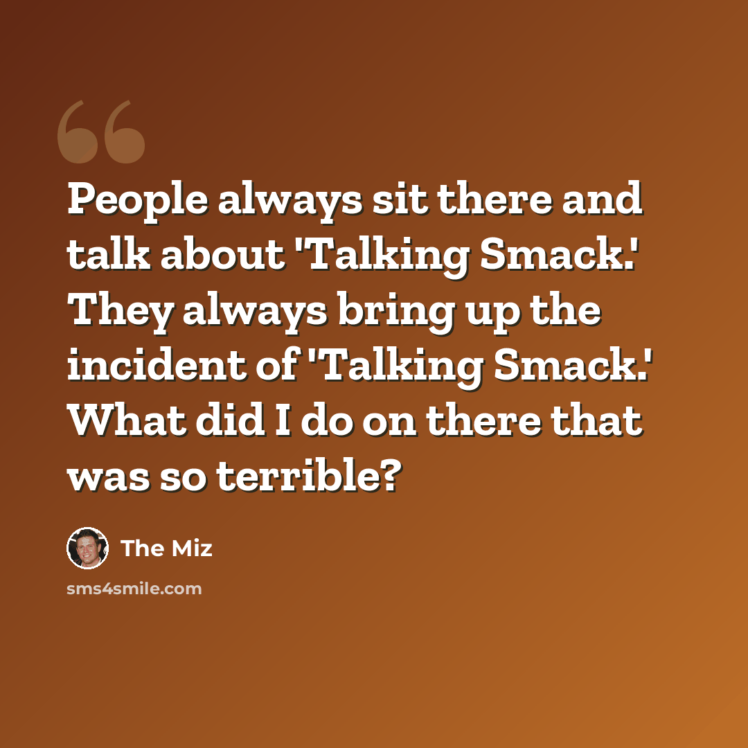 “People always sit there and talk about 'Talking Smack.' They always bring up the incident of 'Talking Smack.' What did I do on there that was so terrible?” quote by The Miz