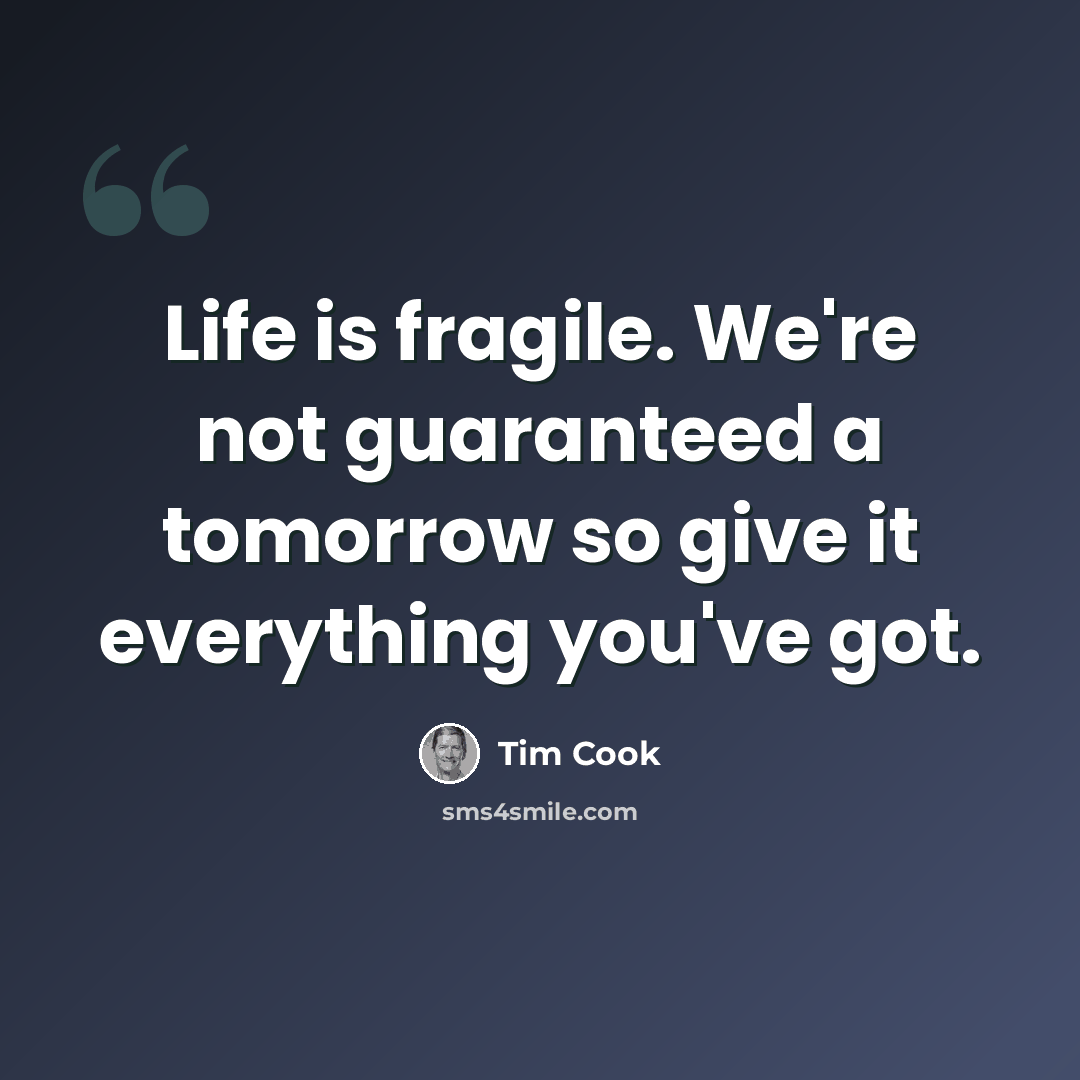 “Life is fragile. We're not guaranteed a tomorrow so give it everything you've got.” quote by Tim Cook