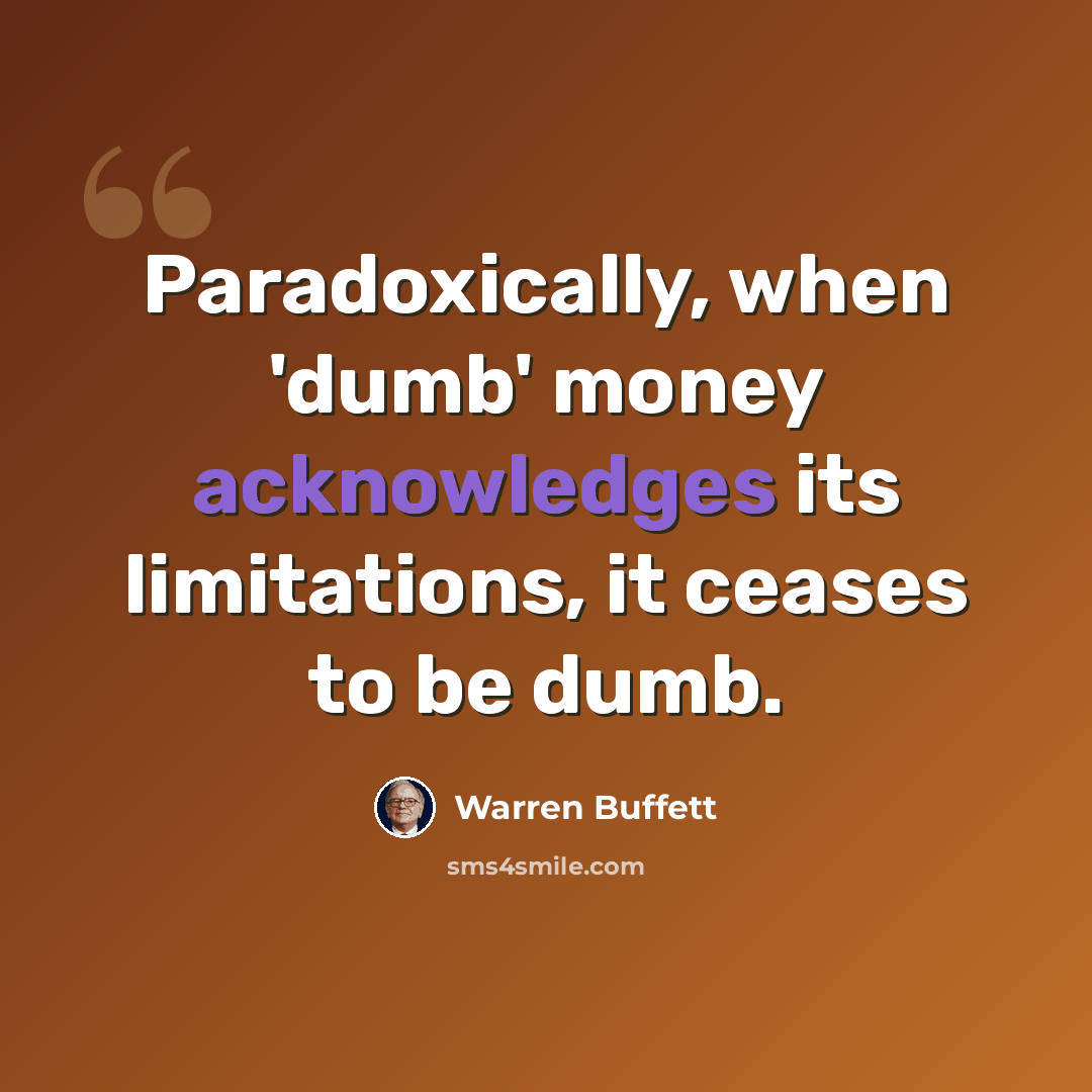 “Paradoxically, when 'dumb' money acknowledges its limitations, it ceases to be dumb.” quote by Warren Buffett