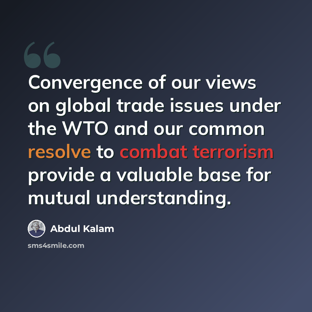 “Convergence of our views on global trade issues under the WTO and our common resolve to combat terrorism provide a valuable base for mutual understanding.” quote by Abdul Kalam