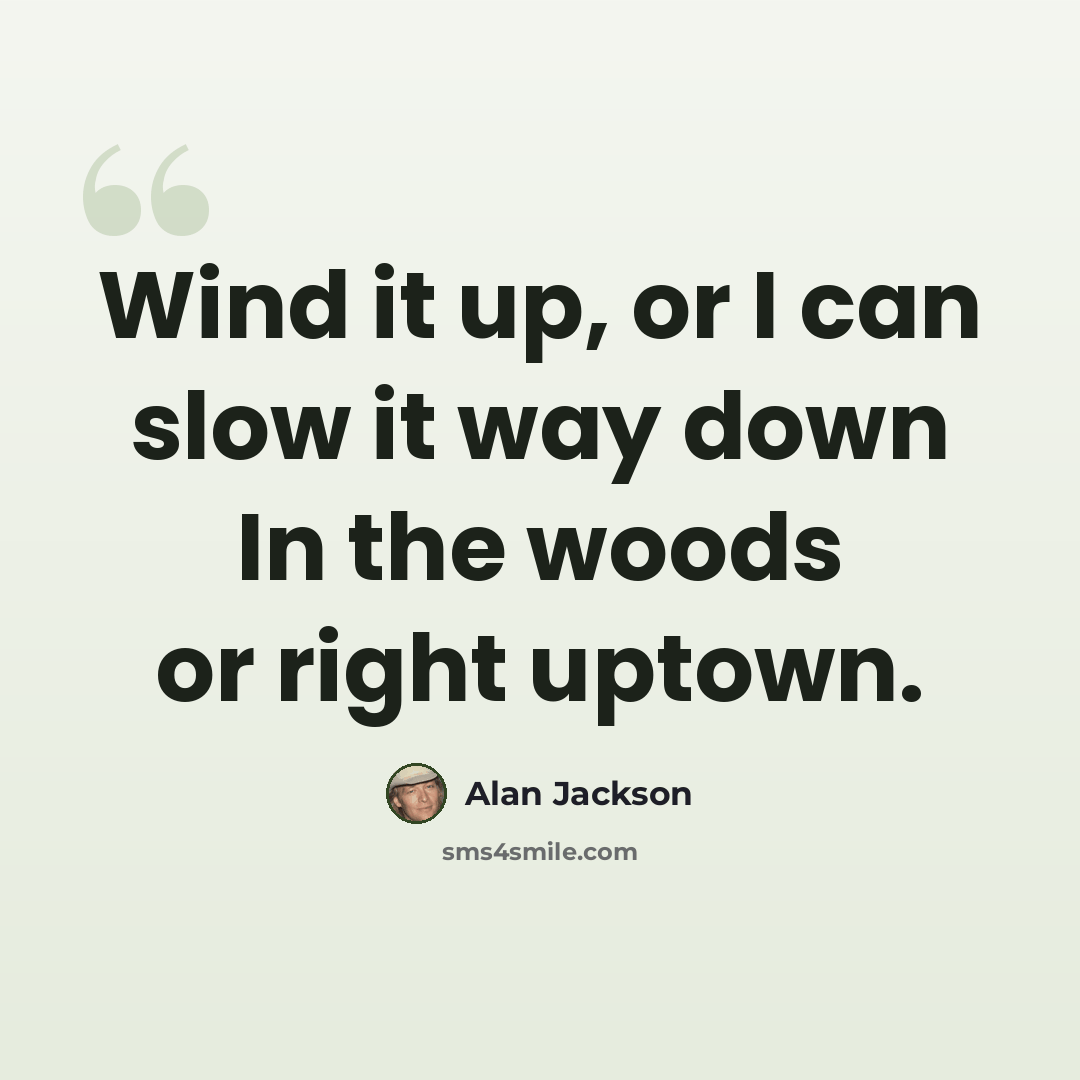 “Wind it up, or I can slow it way down In the woods or right uptown.” quote by Alan Jackson