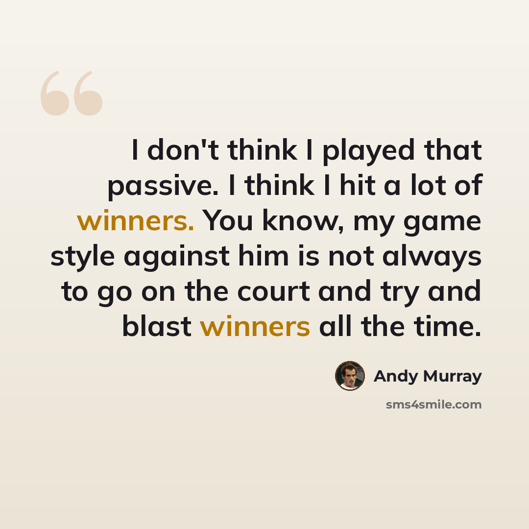 “I don't think I played that passive. I think I hit a lot of winners. You know, my game style against him is not always to go on the court and try and blast winners all the time.” quote by Andy Murray